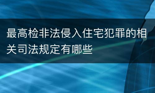 最高检非法侵入住宅犯罪的相关司法规定有哪些