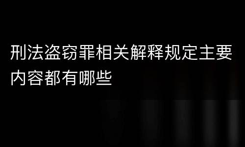 刑法盗窃罪相关解释规定主要内容都有哪些