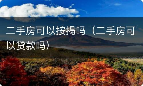 二手房可以按揭吗（二手房可以贷款吗）