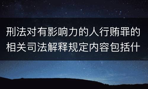 刑法对有影响力的人行贿罪的相关司法解释规定内容包括什么