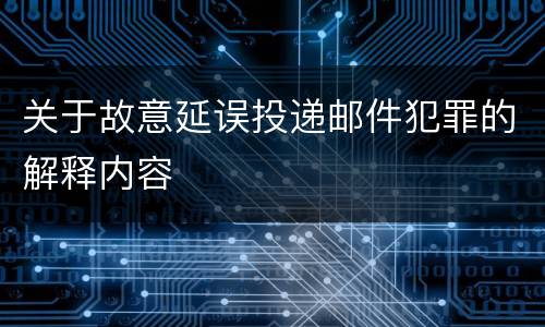 关于故意延误投递邮件犯罪的解释内容