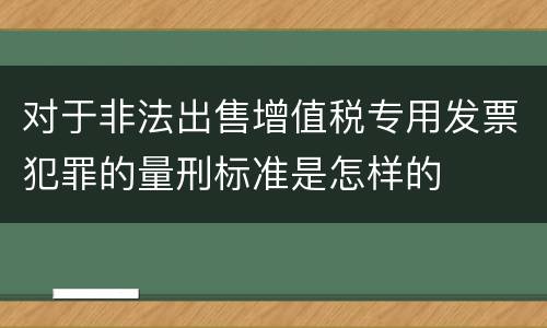 对于非法出售增值税专用发票犯罪的量刑标准是怎样的