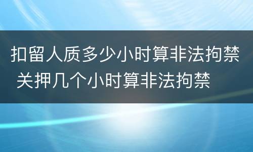 扣留人质多少小时算非法拘禁 关押几个小时算非法拘禁