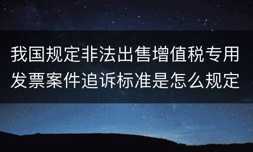 我国规定非法出售增值税专用发票案件追诉标准是怎么规定