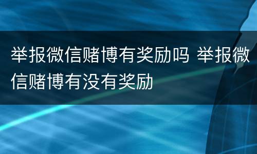 举报微信赌博有奖励吗 举报微信赌博有没有奖励