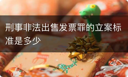 刑事非法出售发票罪的立案标准是多少