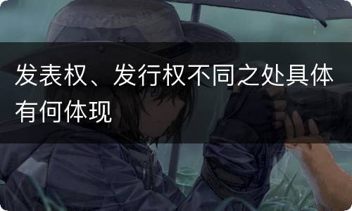 发表权、发行权不同之处具体有何体现