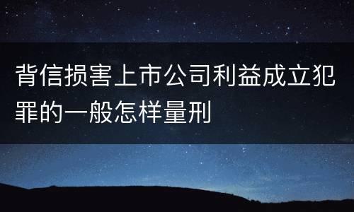 背信损害上市公司利益成立犯罪的一般怎样量刑