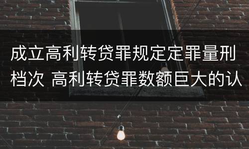成立高利转贷罪规定定罪量刑档次 高利转贷罪数额巨大的认定标准