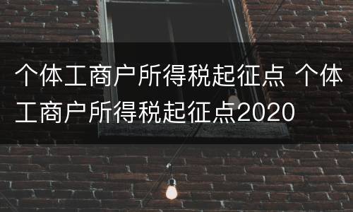 个体工商户所得税起征点 个体工商户所得税起征点2020