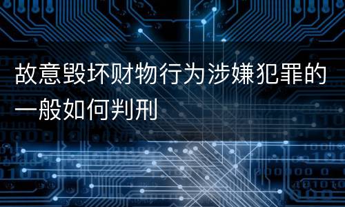 故意毁坏财物行为涉嫌犯罪的一般如何判刑