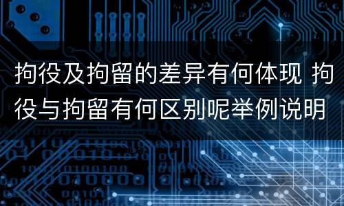 拘役及拘留的差异有何体现 拘役与拘留有何区别呢举例说明