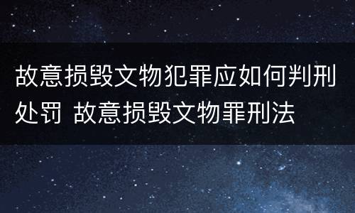 故意损毁文物犯罪应如何判刑处罚 故意损毁文物罪刑法