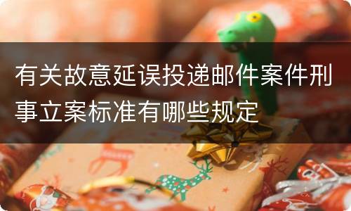 有关故意延误投递邮件案件刑事立案标准有哪些规定