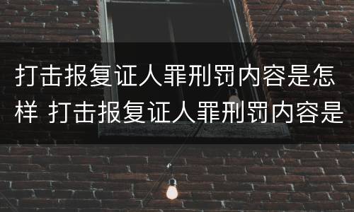 打击报复证人罪刑罚内容是怎样 打击报复证人罪刑罚内容是怎样的