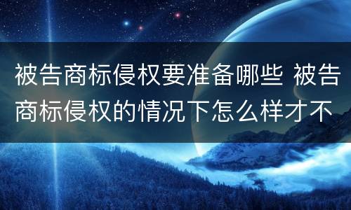 被告商标侵权要准备哪些 被告商标侵权的情况下怎么样才不用赔偿