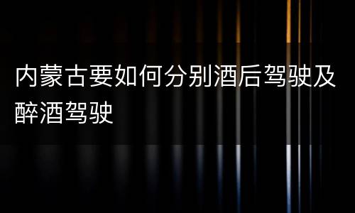 内蒙古要如何分别酒后驾驶及醉酒驾驶
