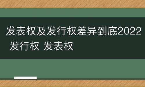 发表权及发行权差异到底2022 发行权 发表权
