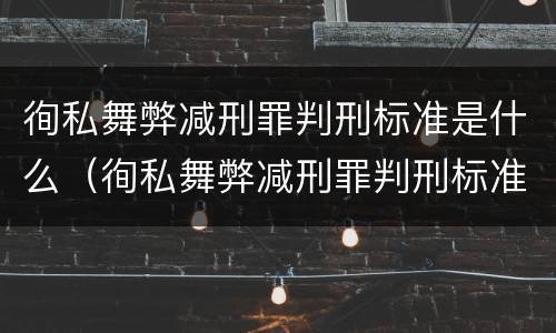 徇私舞弊减刑罪判刑标准是什么（徇私舞弊减刑罪判刑标准是什么意思）