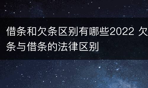 借条和欠条区别有哪些2022 欠条与借条的法律区别