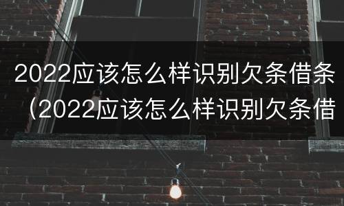 2022应该怎么样识别欠条借条（2022应该怎么样识别欠条借条的真假）
