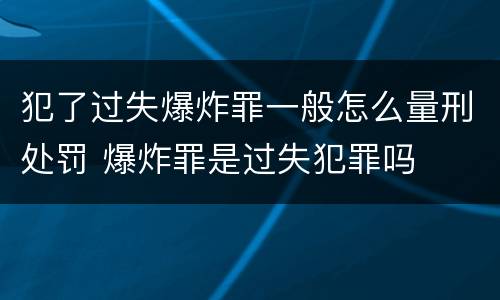 犯了过失爆炸罪一般怎么量刑处罚 爆炸罪是过失犯罪吗