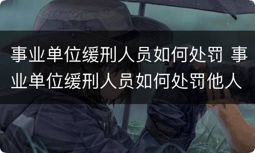 事业单位缓刑人员如何处罚 事业单位缓刑人员如何处罚他人