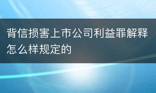 背信损害上市公司利益罪解释怎么样规定的