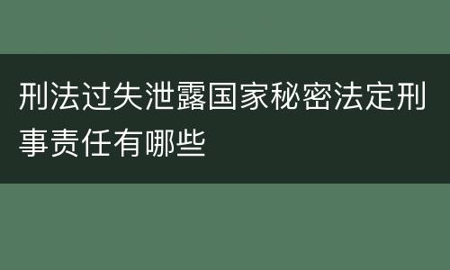 刑法过失泄露国家秘密法定刑事责任有哪些