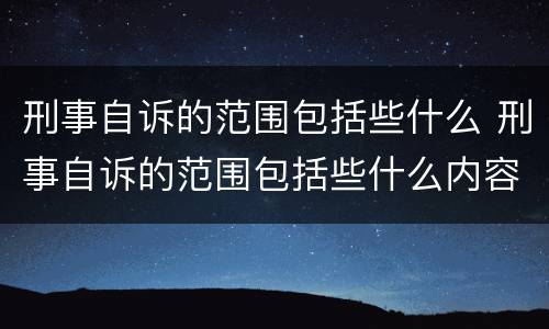 刑事自诉的范围包括些什么 刑事自诉的范围包括些什么内容