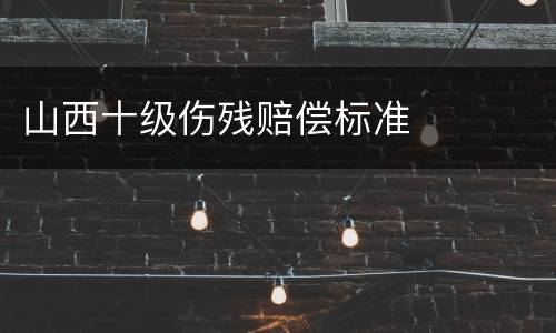山西十级伤残赔偿标准