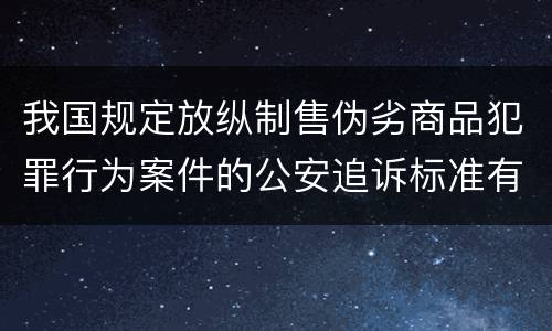 我国规定放纵制售伪劣商品犯罪行为案件的公安追诉标准有哪些