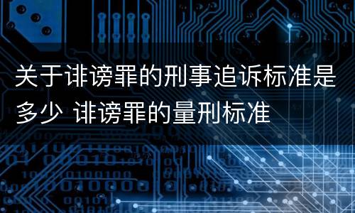 关于诽谤罪的刑事追诉标准是多少 诽谤罪的量刑标准