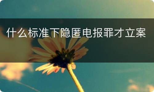 什么标准下隐匿电报罪才立案