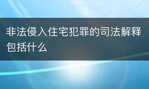 非法侵入住宅犯罪的司法解释包括什么