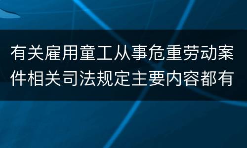 有关雇用童工从事危重劳动案件相关司法规定主要内容都有哪些