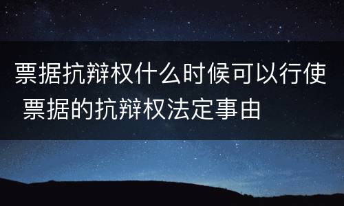 票据抗辩权什么时候可以行使 票据的抗辩权法定事由