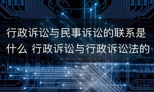 行政诉讼与民事诉讼的联系是什么 行政诉讼与行政诉讼法的关系