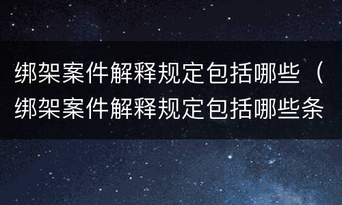 绑架案件解释规定包括哪些（绑架案件解释规定包括哪些条款）