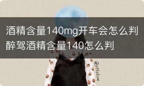 酒精含量140mg开车会怎么判 醉驾酒精含量140怎么判