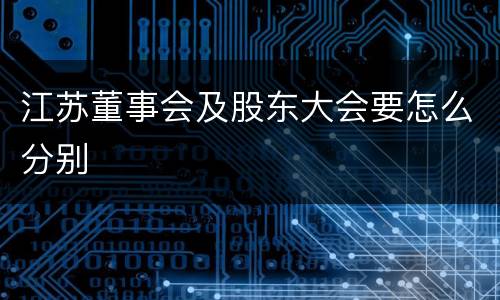 江苏董事会及股东大会要怎么分别