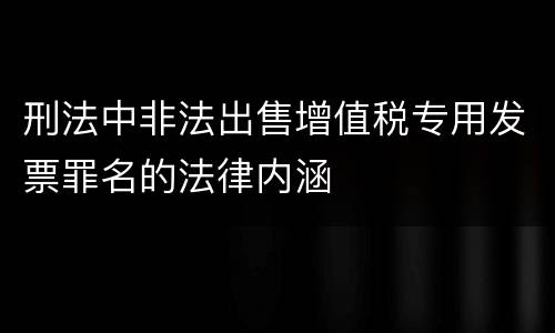 刑法中非法出售增值税专用发票罪名的法律内涵