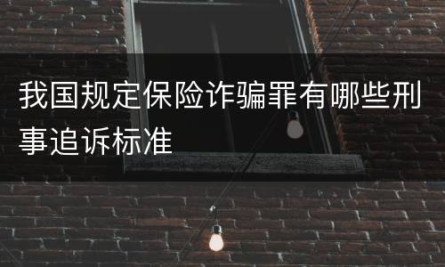 我国规定保险诈骗罪有哪些刑事追诉标准