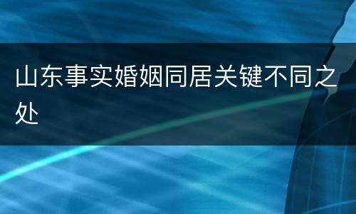 山东事实婚姻同居关键不同之处
