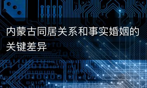内蒙古同居关系和事实婚姻的关键差异