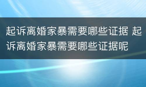 起诉离婚家暴需要哪些证据 起诉离婚家暴需要哪些证据呢