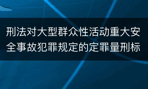 刑法对大型群众性活动重大安全事故犯罪规定的定罪量刑标准有哪些