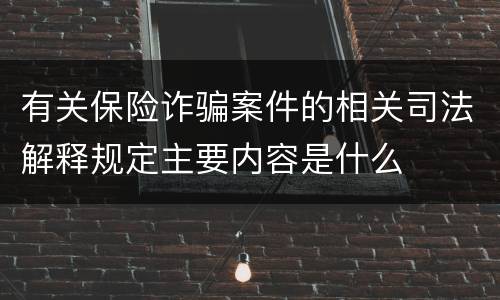 有关保险诈骗案件的相关司法解释规定主要内容是什么