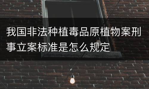我国非法种植毒品原植物案刑事立案标准是怎么规定