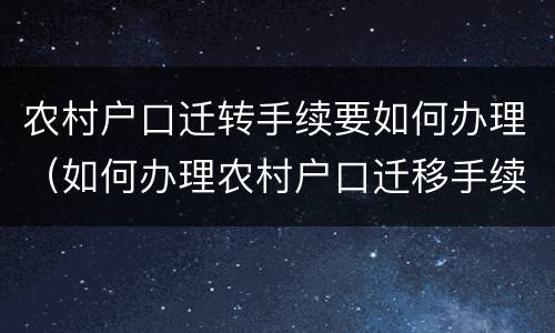 农村户口迁转手续要如何办理（如何办理农村户口迁移手续）